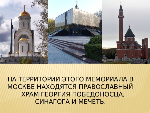  На территории этого мемориала в  Москве находятся православный  Храм Георгия Победоносца,  синагога и мечеть. 