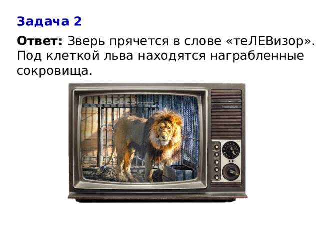 Задача 2 Ответ:  Зверь прячется в слове «теЛЕВизор». Под клеткой льва находятся награбленные сокровища. 