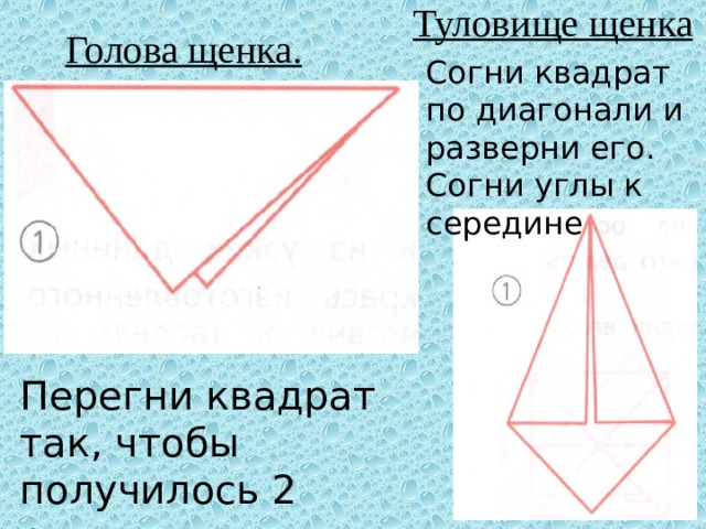 Туловище щенка Голова щенка. Согни квадрат по диагонали и разверни его. Согни углы к середине Перегни квадрат так, чтобы получилось 2 равных треугольника.