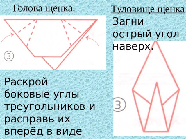 Голова щенка . Туловище щенка Загни острый угол наверх. Раскрой боковые углы треугольников и расправь их вперёд в виде ушей.