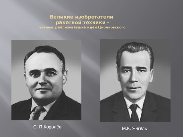 Великие изобретатели  ракетной техники -  ученые , реализовавшие идеи Циолковского   С. П.Королёв М.К. Янгель  