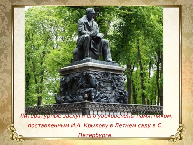 Литературные заслуги его увековечены памятником, поставленным И.А. Крылову в Летнем саду в С.-Петербурге.