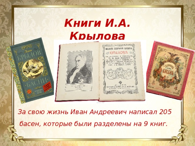 Книги И.А. Крылова За свою жизнь Иван Андреевич написал 205 басен, которые были разделены на 9 книг.
