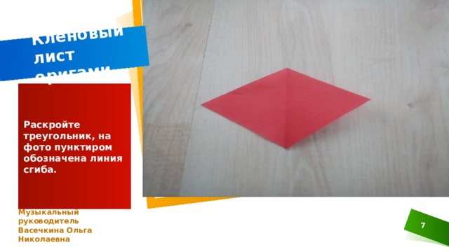 Кленовый лист оригами Раскройте треугольник, на фото пунктиром обозначена линия сгиба. Музыкальный руководитель Васечкина Ольга Николаевна 1 1 