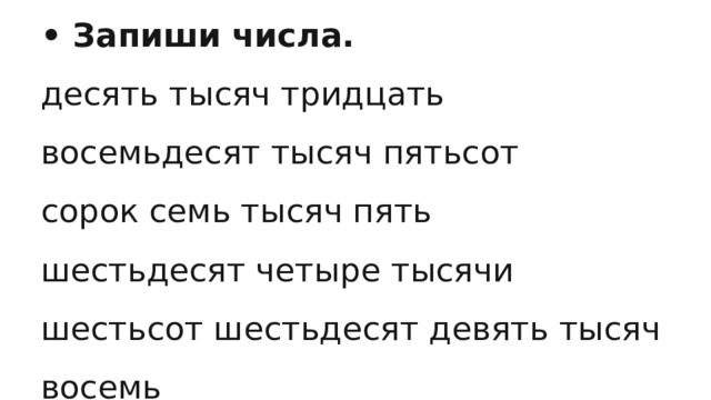 • Запиши числа. десять тысяч тридцать восемьдесят тысяч пятьсот сорок семь тысяч пять шестьдесят четыре тысячи шестьсот шестьдесят девять тысяч восемь 