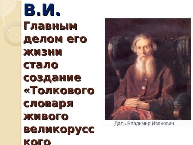 Даль В.И.  Главным делом его жизни стало создание «Толкового словаря живого великорусского языка». 