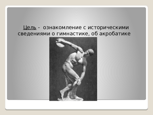  Цель - ознакомление с историческими сведениями о гимнастике, об акробатике 