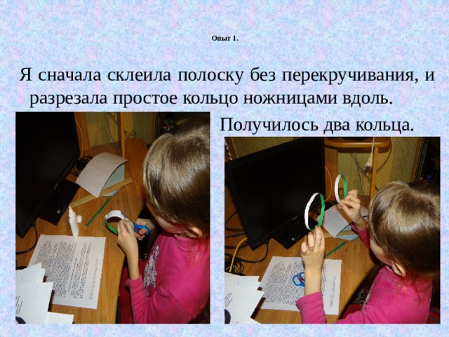 Опыт 1.  Несколько перекручиваний    Я сначала склеила полоску без перекручивания, и разрезала простое кольцо ножницами вдоль.  Получилось два кольца. 