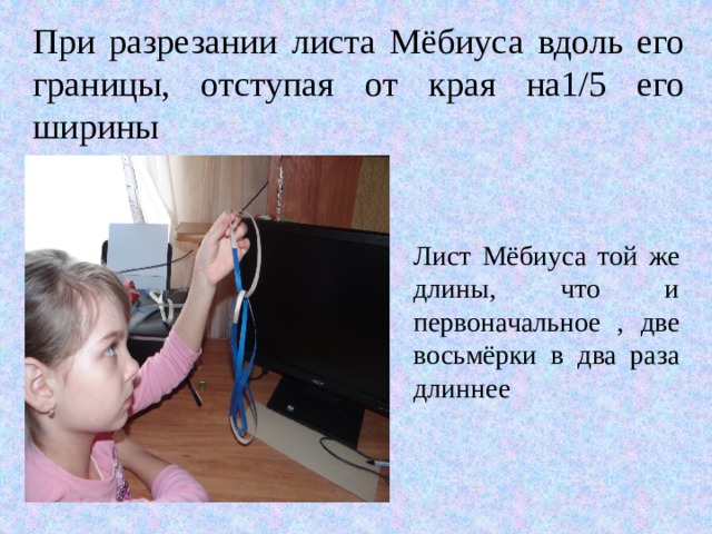 При разрезании листа Мёбиуса вдоль его границы, отступая от края на1/5 его ширины Лист Мёбиуса той же длины, что и первоначальное , две восьмёрки в два раза длиннее 