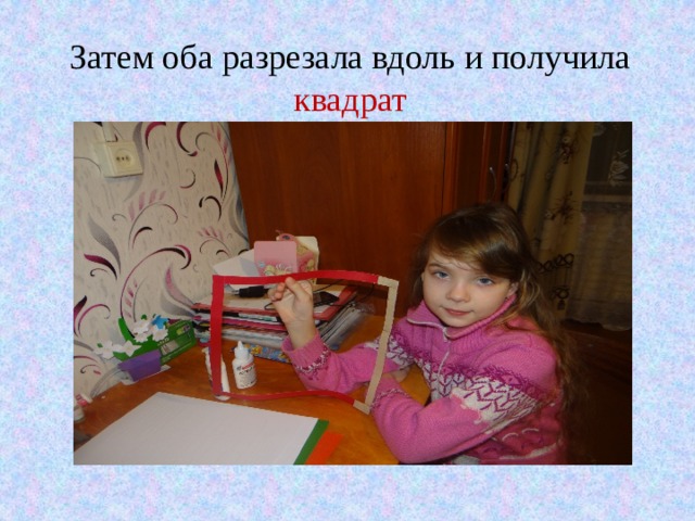 Затем оба разрезала вдоль и получила квадрат 