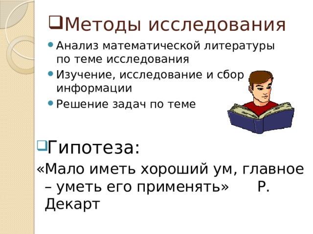 Методы исследования Анализ математической литературы по теме исследования Изучение, исследование и сбор информации Решение задач по теме Гипотеза: «Мало иметь хороший ум, главное – уметь его применять» Р. Декарт 