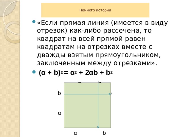  Немного истории   «Если прямая линия (имеется в виду отрезок) как-либо рассечена, то квадрат на всей прямой равен квадратам на отрезках вместе с дважды взятым прямоугольником, заключенным между отрезками».  (α + b) 2 = α 2 + 2αb + b 2   α  b  b  b   α  α    α    b  