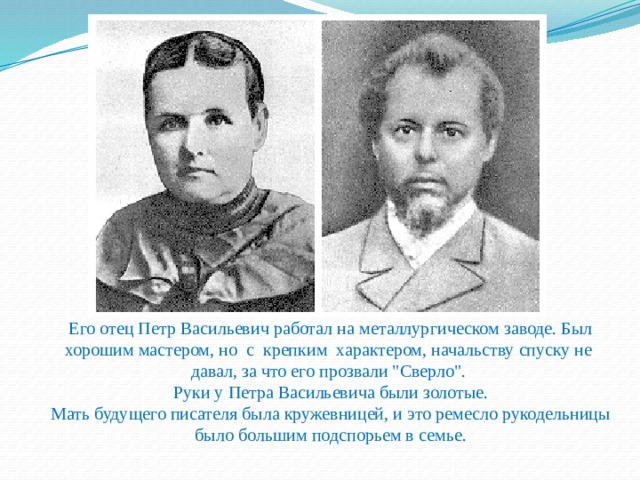 Его отец Петр Васильевич работал на металлургическом заводе. Был хорошим мастером, но с крепким характером, начальству спуску не давал, за что его прозвали 