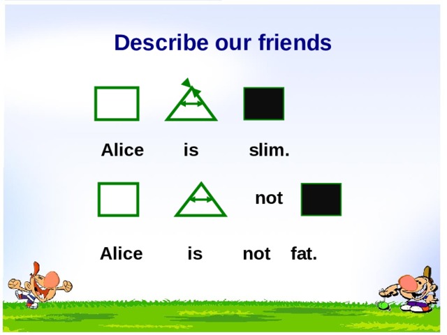 Describe our friends Alice is slim. not Alice is not fat.  