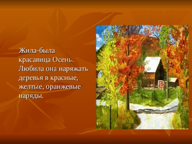  Жила-была красавица Осень. Любила она наряжать деревья в красные, желтые, оранжевые наряды. 