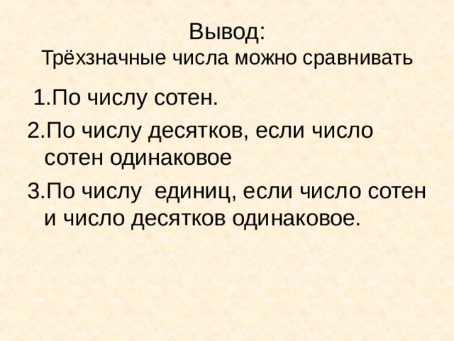 Вывод:  Трёхзначные числа можно сравнивать  1.По числу сотен. 2.По числу десятков, если число сотен одинаковое 3.По числу единиц, если число сотен и число десятков одинаковое. 