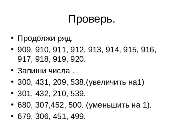 Проверь. Продолжи ряд. 909, 910, 911, 912, 913, 914, 915, 916, 917, 918, 919, 920. Запиши числа . 300, 431, 209, 538.(увеличить на1) 301, 432, 210, 539. 680, 307,452, 500. (уменьшить на 1). 679, 306, 451, 499. 