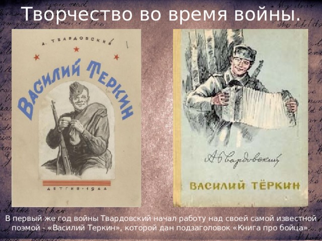 Творчество во время войны. В первый же год войны Твардовский начал работу над своей самой известной поэмой - «Василий Теркин», которой дан подзаголовок «Книга про бойца». 
