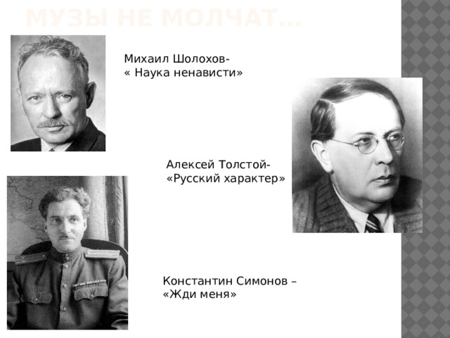 Музы не молчат…   Михаил Шолохов- « Наука ненависти» Алексей Толстой- «Русский характер» Константин Симонов – «Жди меня» 