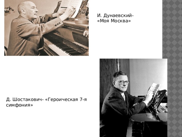 И. Дунаевский- «Моя Москва» Д. Шостакович- «Героическая 7-я симфония» 
