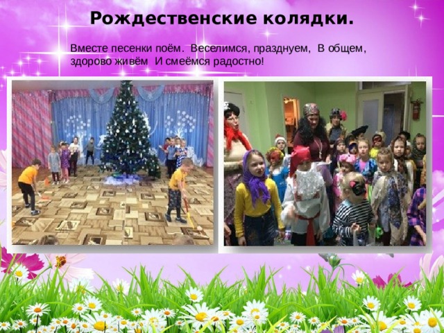Рождественские колядки. Вместе песенки поём.  Веселимся, празднуем,  В общем, здорово живём  И смеёмся радостно! 