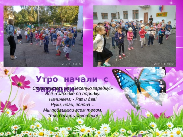 Утро начали с зарядки  Становитесь на «Веселую зарядку!»  Всё в зарядке по порядку.  Начинаем: - Раз и два!  Руки, ноги, голова…  Мы подвигали всем телом,  Тело бегать захотело! 