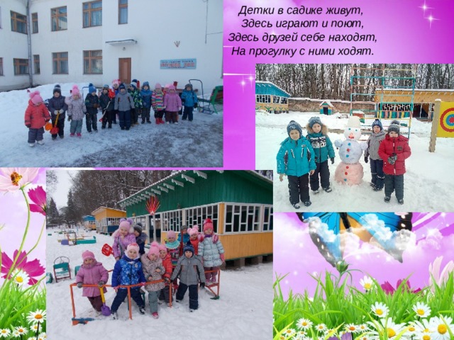 Детки в садике живут,  Здесь играют и поют,  Здесь друзей себе находят,  На прогулку с ними ходят. 