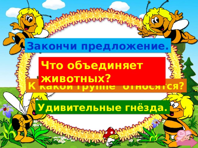 Закончи предложение. Что объединяет животных? К какой группе относятся? Удивительные гнёзда. 