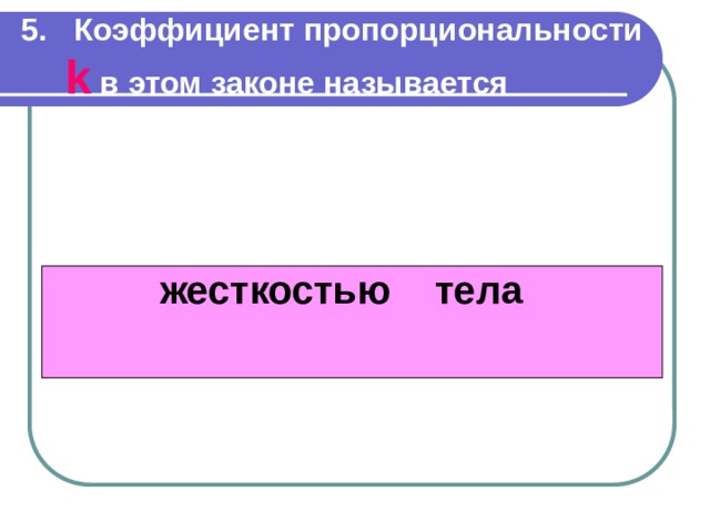     5.  Коэффициент пропорциональности k в этом законе называется        жесткостью  тела    