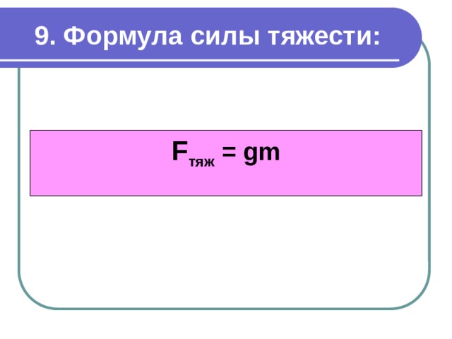 9. Формула силы тяжести: F тяж = gm 