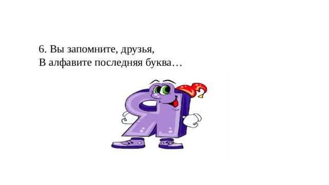 6. Вы запомните, друзья, В алфавите последняя буква… 