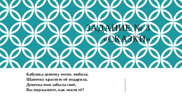 Задание № 3  «Сказки» Бабушка девочку очень любила. Шапочку красную ей подарила. Девочка имя забыла своё, Вы подскажите, как звали её? 