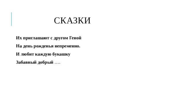  СКАЗКИ Их приглашают с другом Геной На день рожденья непременно. И любит каждую букашку Забавный добрый …. 