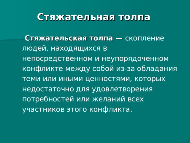 Стяжательная толпа  Стяжательская толпа  — скопление людей, находящихся в непосредственном и неупорядоченном конфликте между собой из-за обладания теми или иными ценностями, которых недостаточно для удовлетворения потребностей или желаний всех участников этого конфликта. 