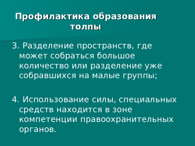 Профилактика образования толпы 3. Разделение пространств, где может собраться большое количество или разделение уже собравшихся на малые группы; 4. Использование силы, специальных средств находится в зоне компетенции правоохранительных органов. 