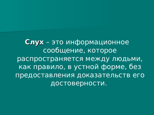  Слух – это информационное сообщение, которое распространяется между людьми, как правило, в устной форме, без предоставления доказательств его достоверности.  