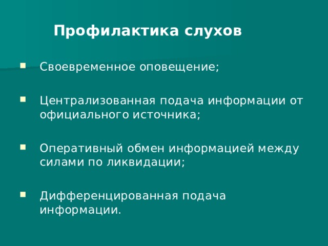 Профилактика слухов Своевременное оповещение;  Централизованная подача информации от официального источника;  Оперативный обмен информацией между силами по ликвидации;  Дифференцированная подача информации. 
