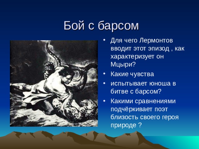   Бой с барсом Для чего Лермонтов вводит этот эпизод , как характеризует он Мцыри? Какие чувства испытывает юноша в битве с барсом? Какими сравнениями подчёркивает поэт близость своего героя природе ? 