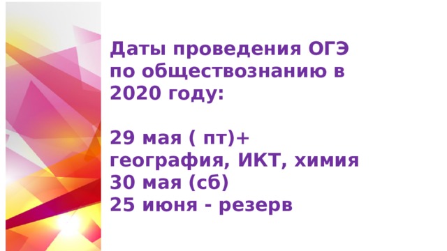 Даты проведения ОГЭ по обществознанию в 2020 году:  29 мая ( пт)+ география, ИКТ, химия 30 мая (сб) 25 июня - резерв 
