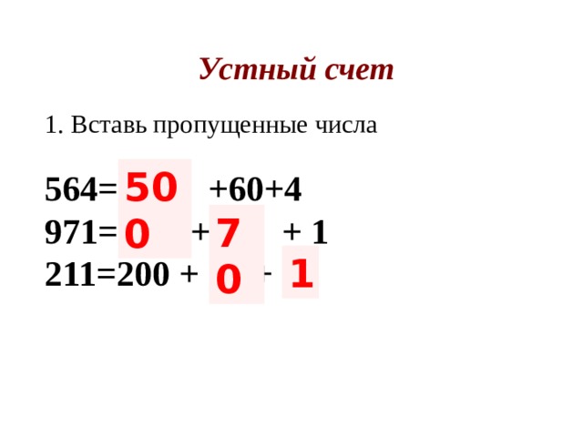 Устный счет 1. Вставь пропущенные числа   564= ? +60+4  971= 900 + ? + 1  211=200 + 10 + ?  500 70 1 