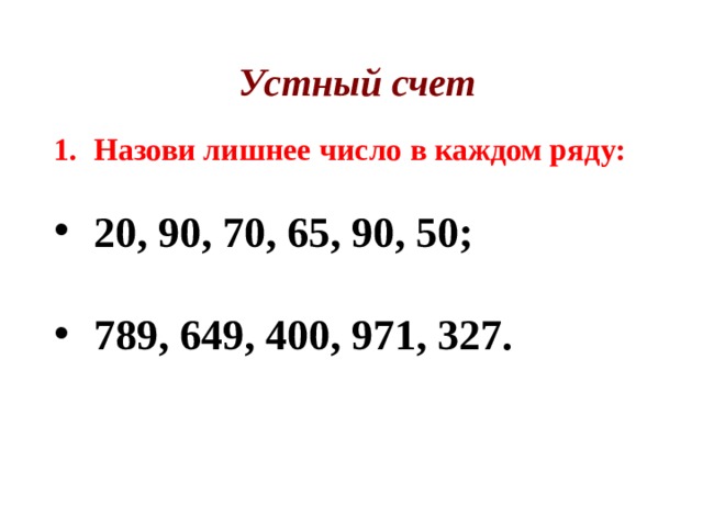 Устный счет Назови лишнее число в каждом ряду: Назови лишнее число в каждом ряду: 20, 90, 70, 65, 90, 50; 20, 90, 70, 65, 90, 50;  789, 649, 400, 971, 327.   789, 649, 400, 971, 327.         