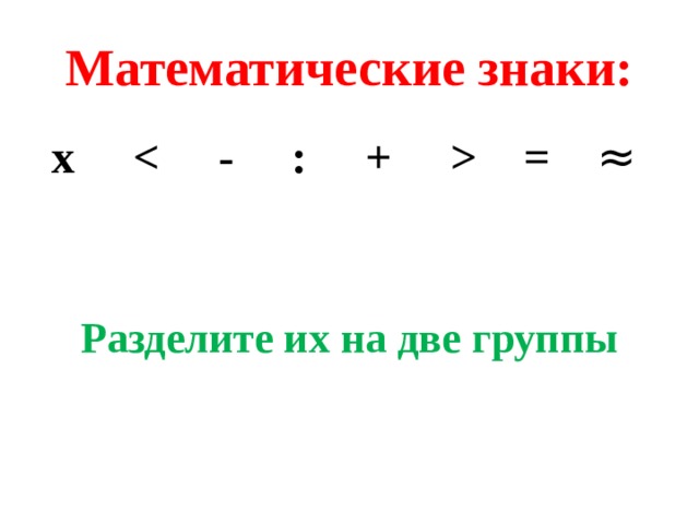 Математические знаки: х  = ≈    Разделите их на две группы 
