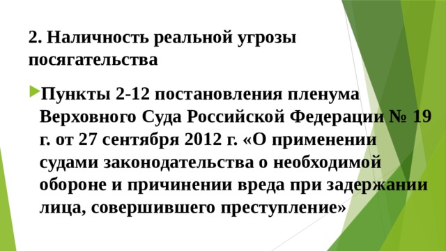 2. Наличность реальной угрозы посягательства Пункты 2-12 постановления пленума Верховного Суда Российской Федерации № 19 г. от 27 сентября 2012 г. «О применении судами законодательства о необходимой обороне и причинении вреда при задержании лица, совершившего преступление» 