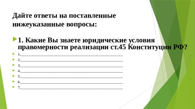 Дайте ответы на поставленные нижеуказанные вопросы: 1. Какие Вы знаете юридические условия правомерности реализации ст.45 Конституции РФ? 1.________________________________________________________ 2.________________________________________________________ 3.________________________________________________________ 4.________________________________________________________ 5.________________________________________________________ 6.________________________________________________________ 7.________________________________________________________  