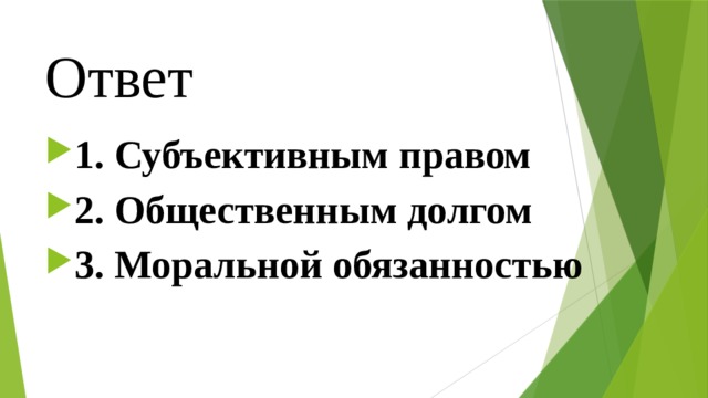 Ответ 1. Субъективным правом ⁭ 2. Общественным долгом ⁭ 3. Моральной обязанностью 