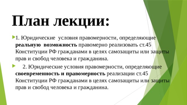 План лекции: 1. Юридические условия правомерности, определяющие реальную возможность правомерно реализовать ст.45 Конституции РФ гражданами в целях самозащиты или защиты прав и свобод человека и гражданина.  2. Юридические условия правомерности, определяющие своевременность и правомерность реализации ст.45 Конституции РФ гражданами в целях самозащиты или защиты прав и свобод человека и гражданина. 