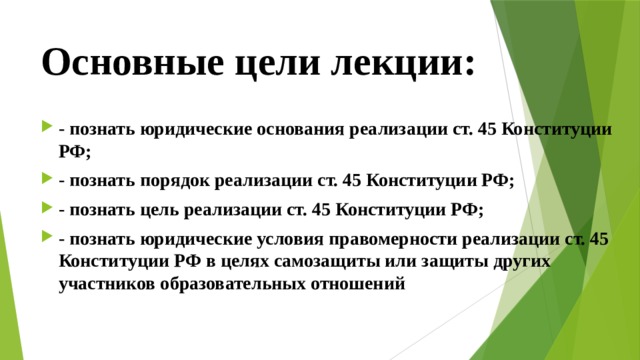 Основные цели лекции: - познать юридические основания реализации ст. 45 Конституции РФ; - познать порядок реализации ст. 45 Конституции РФ; - познать цель реализации ст. 45 Конституции РФ; - познать юридические условия правомерности реализации ст. 45 Конституции РФ в целях самозащиты или защиты других участников образовательных отношений  
