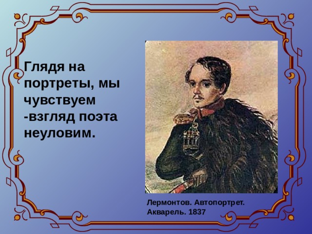  Глядя на портреты, мы чувствуем -взгляд поэта неуловим.  Лермонтов. Автопортрет. Акварель. 1837 