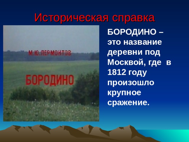 Историческая справка БОРОДИНО – это название деревни под Москвой, где в 1812 году произошло крупное сражение. 