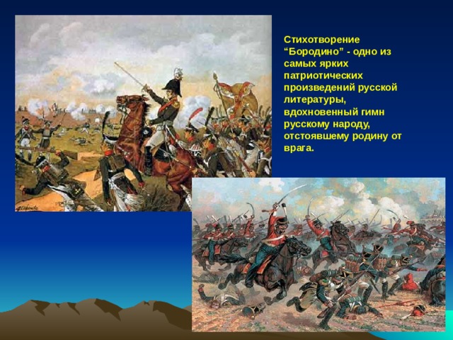 Стихотворение “Бородино” - одно из самых ярких патриотических произведений русской литературы, вдохновенный гимн русскому народу, отстоявшему родину от врага. 